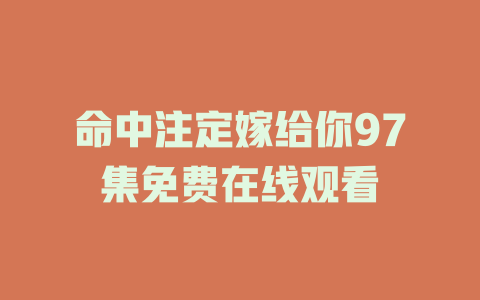命中注定嫁给你97集免费在线观看