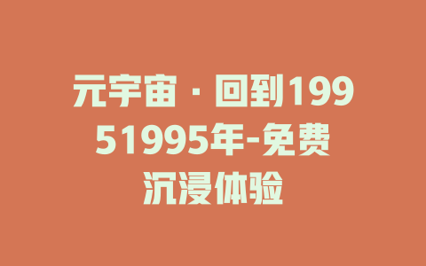 元宇宙·回到19951995年-免费沉浸体验