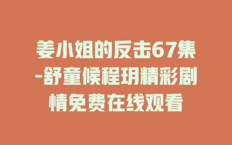 姜小姐的反击67集-舒童候程玥精彩剧情免费在线观看