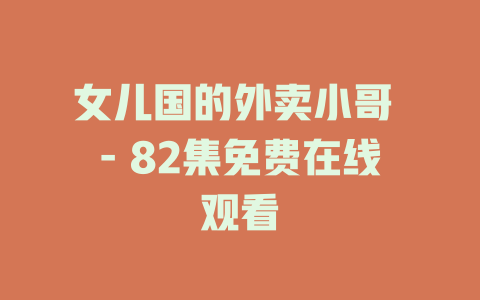 女儿国的外卖小哥 - 82集免费在线观看