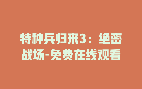 特种兵归来3：绝密战场-免费在线观看