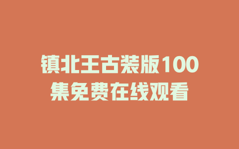 镇北王古装版100集免费在线观看
