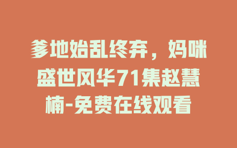 爹地始乱终弃，妈咪盛世风华71集赵慧楠-免费在线观看