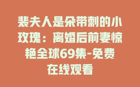 裴夫人是朵带刺的小玫瑰：离婚后前妻惊艳全球69集-免费在线观看