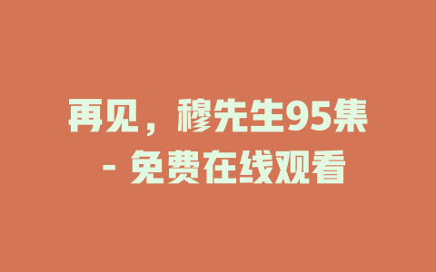 再见，穆先生95集 - 免费在线观看