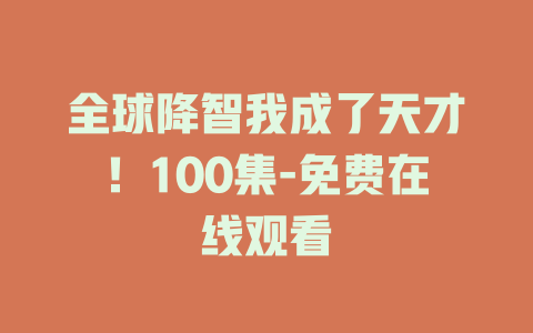 全球降智我成了天才！100集-免费在线观看