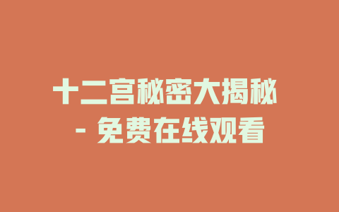十二宫秘密大揭秘 - 免费在线观看