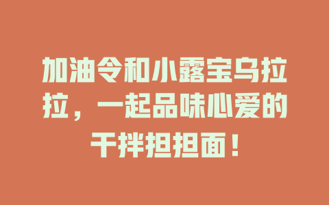加油令和小露宝乌拉拉，一起品味心爱的干拌担担面！
