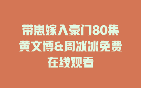 带崽嫁入豪门80集黄文博&周冰冰免费在线观看