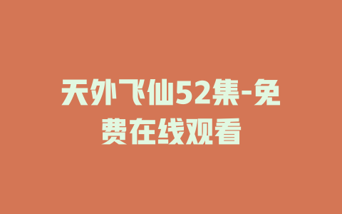 天外飞仙52集-免费在线观看