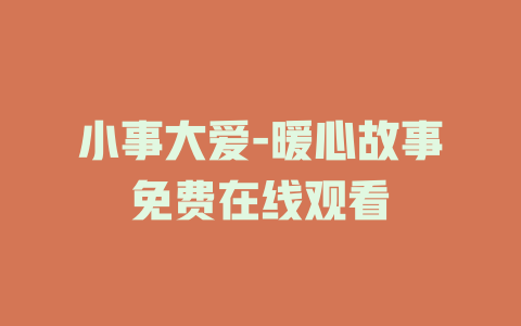 小事大爱-暖心故事免费在线观看