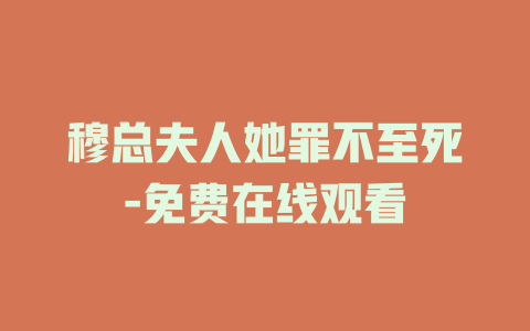 穆总夫人她罪不至死-免费在线观看