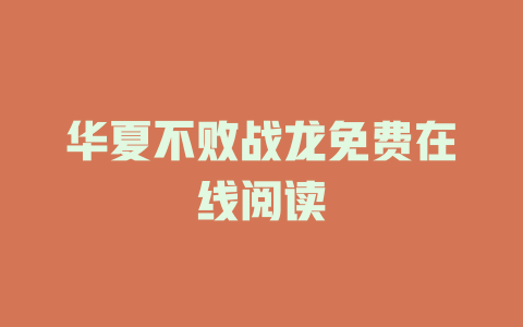 华夏不败战龙免费在线阅读