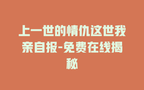 上一世的情仇这世我亲自报-免费在线揭秘