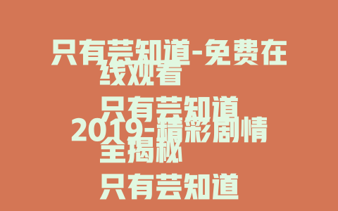 只有芸知道-免费在线观看
只有芸知道2019-精彩剧情全揭秘
只有芸知道-那些被忽略的感人细节
只有芸知道-不容错过的爱情佳作