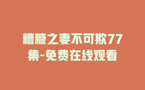 糟糠之妻不可欺77集-免费在线观看