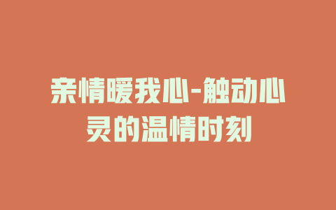 亲情暖我心-触动心灵的温情时刻