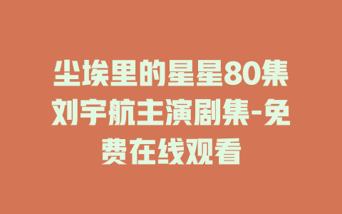 尘埃里的星星80集刘宇航主演剧集-免费在线观看