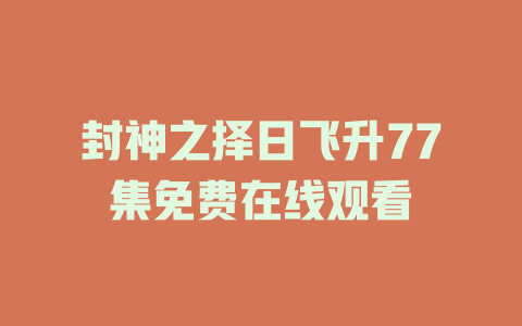 封神之择日飞升77集免费在线观看