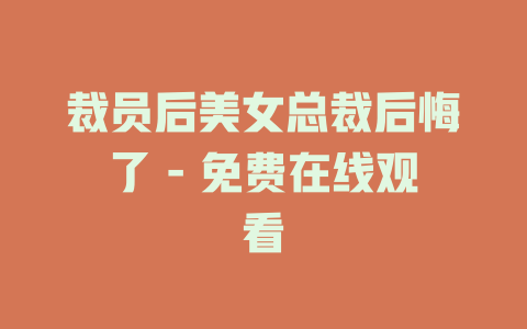 裁员后美女总裁后悔了 - 免费在线观看