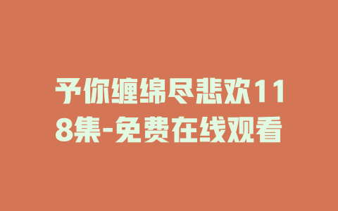 予你缠绵尽悲欢118集-免费在线观看