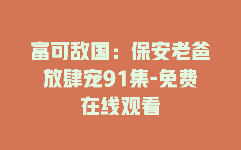 富可敌国：保安老爸放肆宠91集-免费在线观看