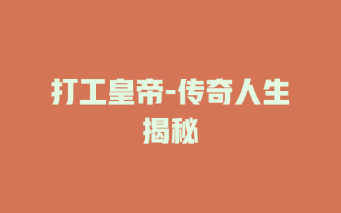 打工皇帝-传奇人生揭秘