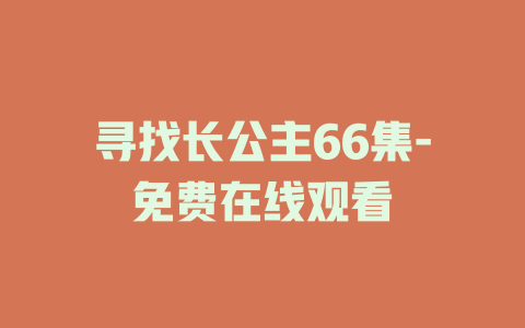 寻找长公主66集-免费在线观看