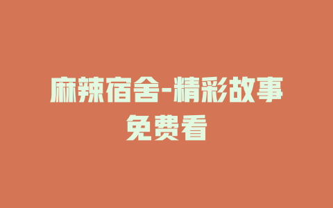 麻辣宿舍-精彩故事免费看