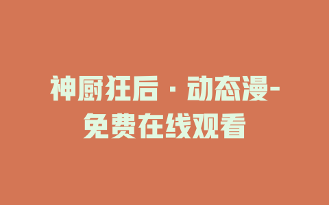 神厨狂后·动态漫-免费在线观看