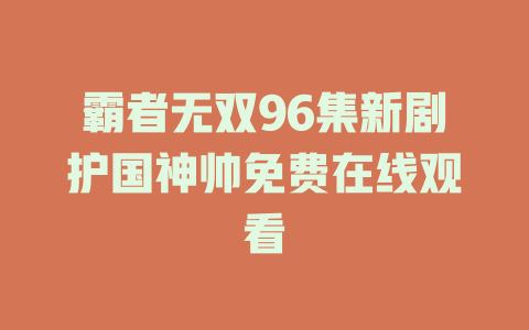霸者无双96集新剧护国神帅免费在线观看