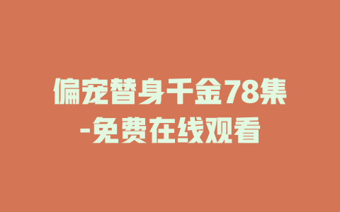 偏宠替身千金78集-免费在线观看