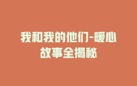 我和我的他们-暖心故事全揭秘