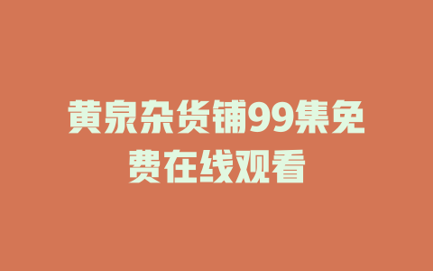 黄泉杂货铺99集免费在线观看