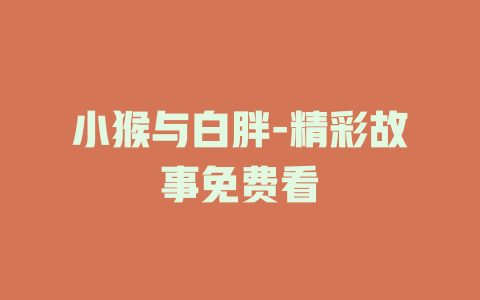 小猴与白胖-精彩故事免费看