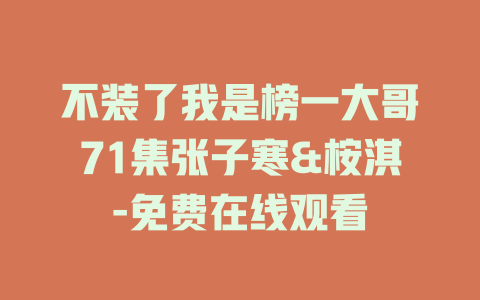 不装了我是榜一大哥71集张子寒&桉淇-免费在线观看