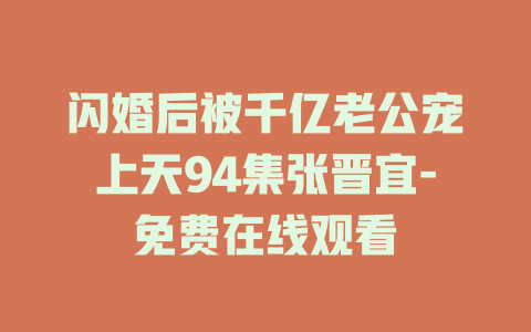 闪婚后被千亿老公宠上天94集张晋宜-免费在线观看
