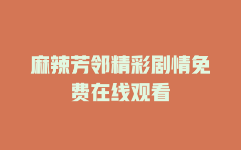 麻辣芳邻精彩剧情免费在线观看