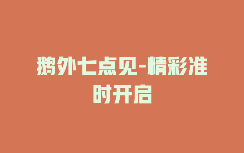 鹅外七点见-精彩准时开启