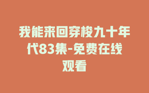 我能来回穿梭九十年代83集-免费在线观看