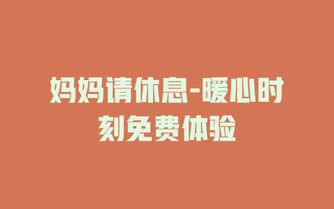 妈妈请休息-暖心时刻免费体验
