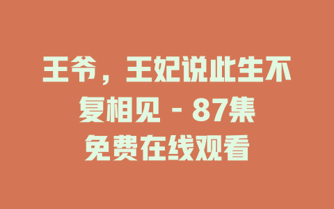 王爷，王妃说此生不复相见 - 87集免费在线观看