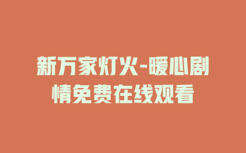 新万家灯火-暖心剧情免费在线观看
