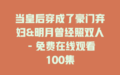 当皇后穿成了豪门弃妇&明月曾经照双人 - 免费在线观看100集