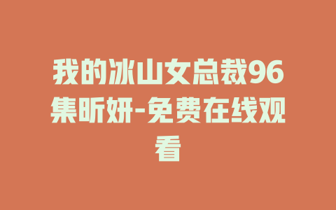 我的冰山女总裁96集昕妍-免费在线观看