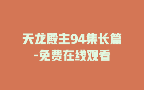 天龙殿主94集长篇-免费在线观看