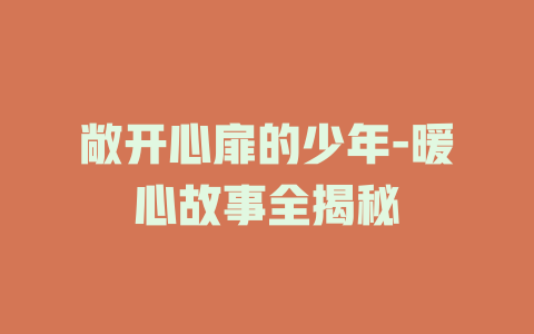 敞开心扉的少年-暖心故事全揭秘