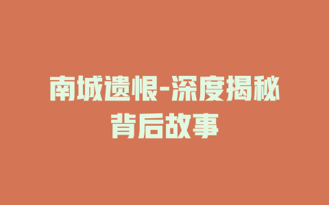 南城遗恨-深度揭秘背后故事