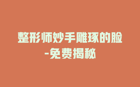 整形师妙手雕琢的脸-免费揭秘
