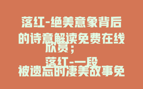 落红-绝美意象背后的诗意解读免费在线欣赏；
落红-一段被遗忘的凄美故事免费在线聆听；
落红-在诗词中探寻其神秘寓意免费在线解读；
落红-传统美学中不可忽视的经典元素免费在线品鉴
